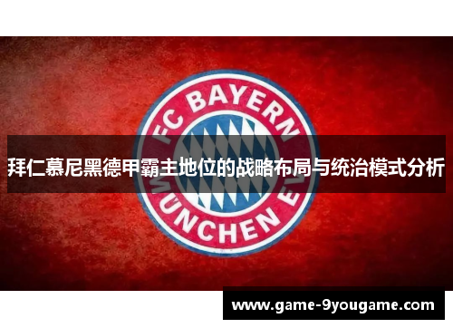 拜仁慕尼黑德甲霸主地位的战略布局与统治模式分析