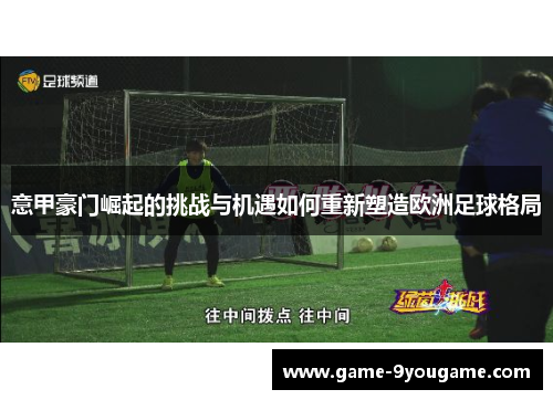 意甲豪门崛起的挑战与机遇如何重新塑造欧洲足球格局