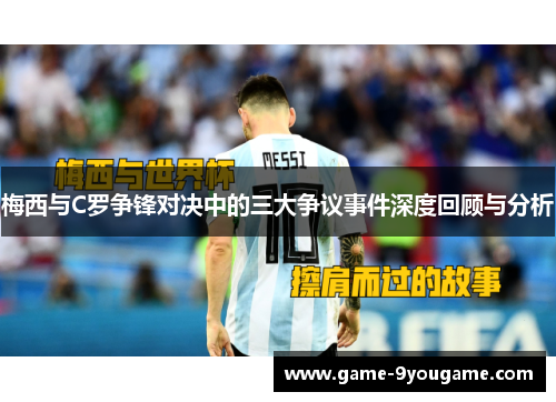 梅西与C罗争锋对决中的三大争议事件深度回顾与分析