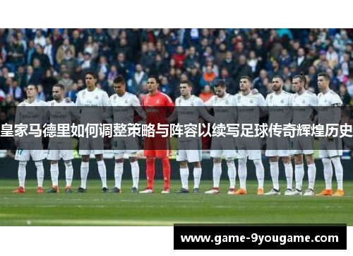 皇家马德里如何调整策略与阵容以续写足球传奇辉煌历史