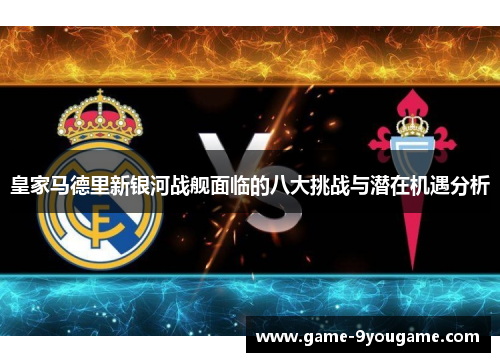 皇家马德里新银河战舰面临的八大挑战与潜在机遇分析