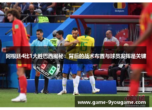 阿根廷4比1大胜巴西揭秘：背后的战术布置与球员发挥是关键