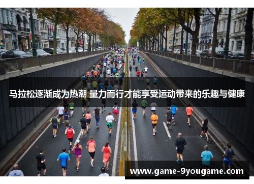 马拉松逐渐成为热潮 量力而行才能享受运动带来的乐趣与健康