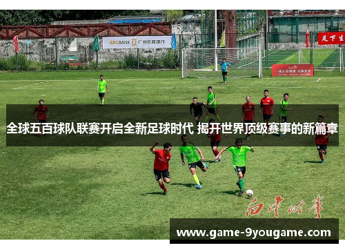 全球五百球队联赛开启全新足球时代 揭开世界顶级赛事的新篇章