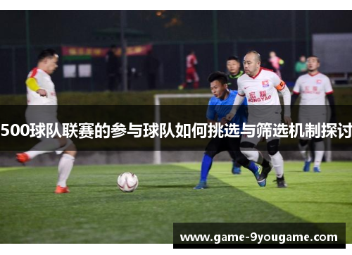500球队联赛的参与球队如何挑选与筛选机制探讨
