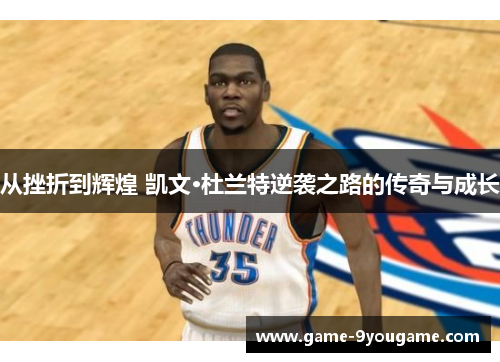 从挫折到辉煌 凯文·杜兰特逆袭之路的传奇与成长