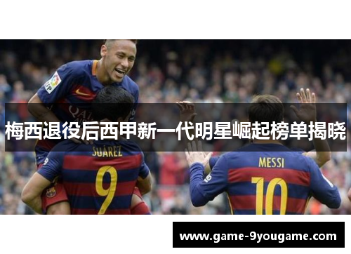梅西退役后西甲新一代明星崛起榜单揭晓
