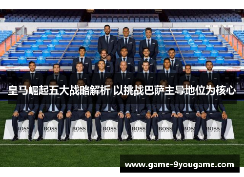 皇马崛起五大战略解析 以挑战巴萨主导地位为核心