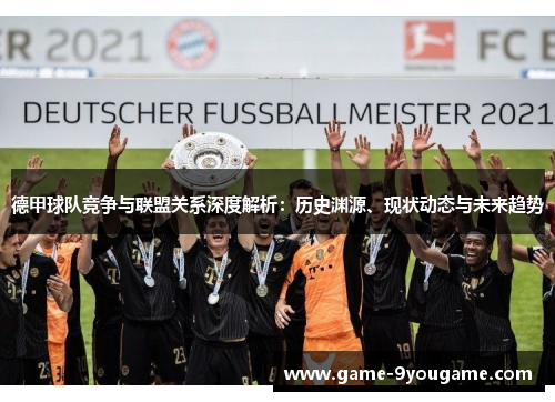 德甲球队竞争与联盟关系深度解析：历史渊源、现状动态与未来趋势