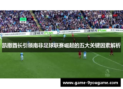 凯撒酋长引领南非足球联赛崛起的五大关键因素解析