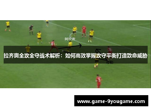 拉齐奥全攻全守战术解析：如何高效掌握攻守平衡打造致命威胁