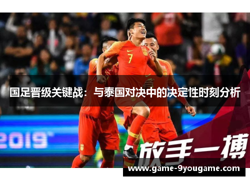 国足晋级关键战：与泰国对决中的决定性时刻分析