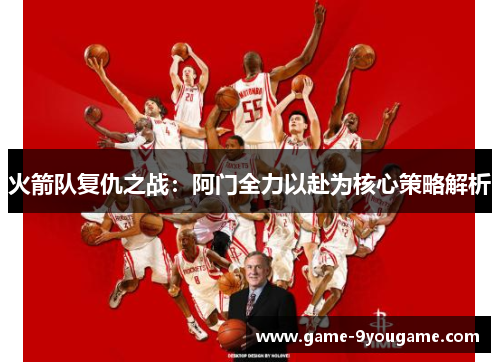 火箭队复仇之战：阿门全力以赴为核心策略解析