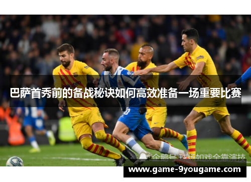 巴萨首秀前的备战秘诀如何高效准备一场重要比赛