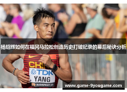 杨绍辉如何在福冈马拉松创造历史打破纪录的幕后秘诀分析
