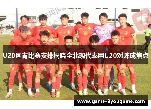 U20国青比赛安排揭晓全北现代泰国U20对阵成焦点