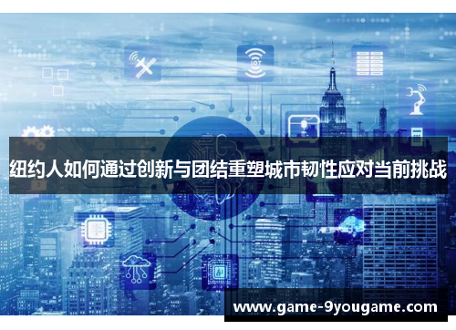 纽约人如何通过创新与团结重塑城市韧性应对当前挑战