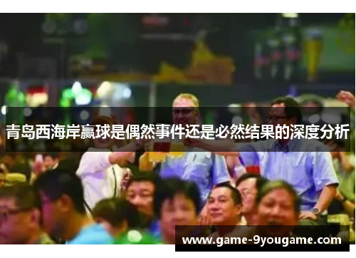 青岛西海岸赢球是偶然事件还是必然结果的深度分析