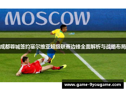 成都蓉城签约塞尔维亚超级联赛边锋全面解析与战略布局