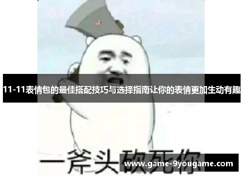11-11表情包的最佳搭配技巧与选择指南让你的表情更加生动有趣