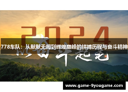 778车队：从默默无闻到辉煌巅峰的拼搏历程与奋斗精神