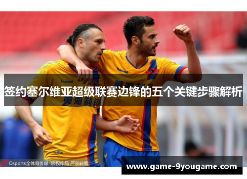 签约塞尔维亚超级联赛边锋的五个关键步骤解析