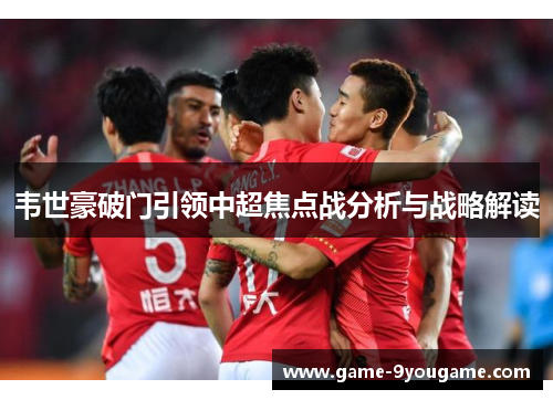 韦世豪破门引领中超焦点战分析与战略解读