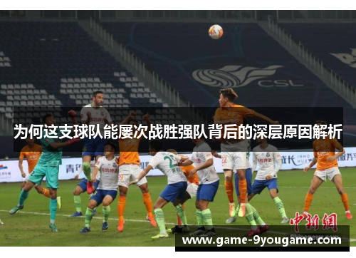 为何这支球队能屡次战胜强队背后的深层原因解析