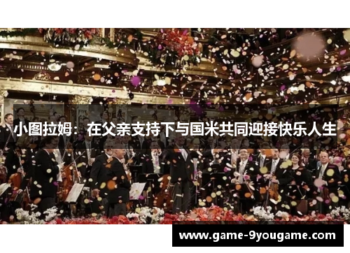 小图拉姆：在父亲支持下与国米共同迎接快乐人生