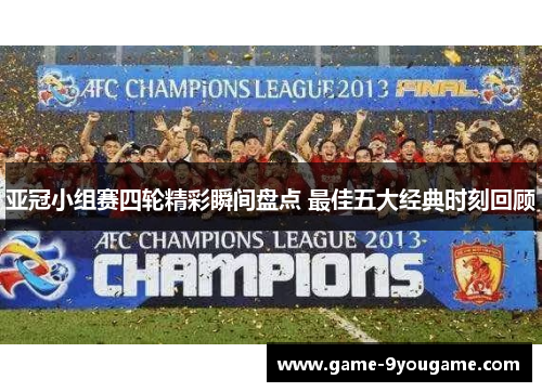 亚冠小组赛四轮精彩瞬间盘点 最佳五大经典时刻回顾