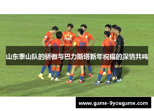 山东泰山队的骄傲与巴力斯塔新年祝福的深情共鸣