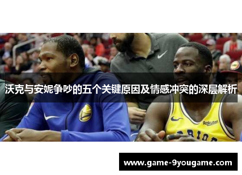 沃克与安妮争吵的五个关键原因及情感冲突的深层解析