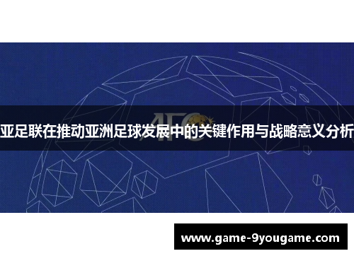 亚足联在推动亚洲足球发展中的关键作用与战略意义分析