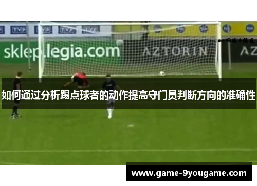 如何通过分析踢点球者的动作提高守门员判断方向的准确性