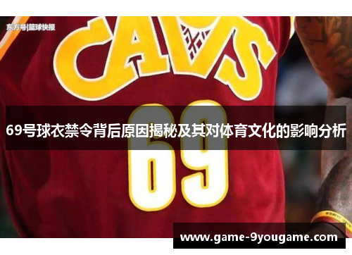 69号球衣禁令背后原因揭秘及其对体育文化的影响分析