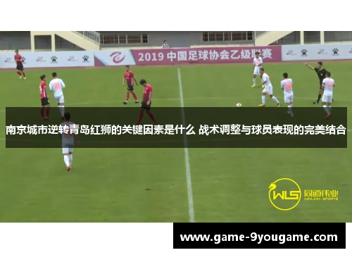 南京城市逆转青岛红狮的关键因素是什么 战术调整与球员表现的完美结合