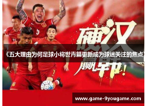 《五大理由为何足球小将世青篇更新成为球迷关注的焦点》