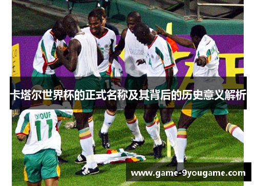 卡塔尔世界杯的正式名称及其背后的历史意义解析