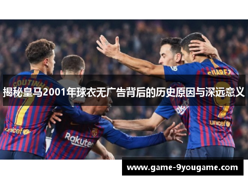 揭秘皇马2001年球衣无广告背后的历史原因与深远意义