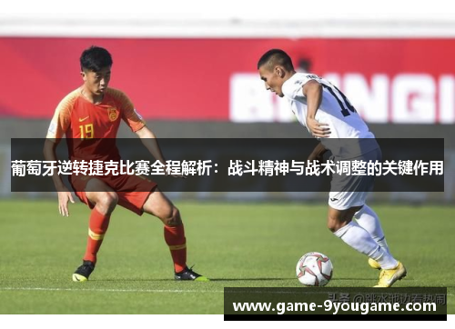 葡萄牙逆转捷克比赛全程解析：战斗精神与战术调整的关键作用
