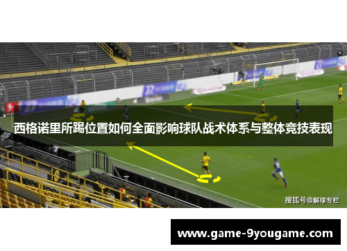 西格诺里所踢位置如何全面影响球队战术体系与整体竞技表现