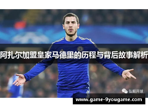 阿扎尔加盟皇家马德里的历程与背后故事解析