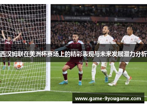西汉姆联在美洲杯赛场上的精彩表现与未来发展潜力分析